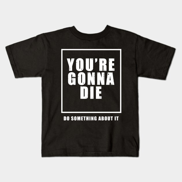 You're Gonna Die - Do Something About It Kids T-Shirt by perevalo